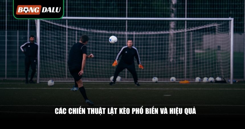 Các chiến thuật lật kèo phổ biến và hiệu quả