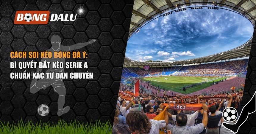 Cách Soi Kèo Bóng Đá Ý: Bí Quyết Bắt Kèo Serie A Chuẩn Xác Từ Dân Chuyên 1 cách soi kèo bóng đá Ý