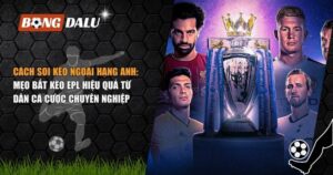Cách Soi Kèo Ngoại Hạng Anh: Mẹo Bắt Kèo EPL Hiệu Quả Từ Dân Cá Cược Chuyên Nghiệp 8 cách soi kèo Ngoại hạng Anh