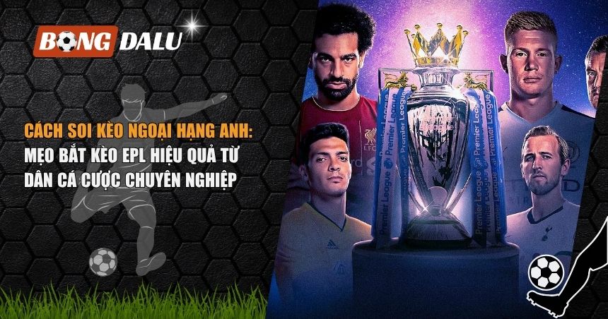Cách Soi Kèo Ngoại Hạng Anh: Mẹo Bắt Kèo EPL Hiệu Quả Từ Dân Cá Cược Chuyên Nghiệp 1 cách soi kèo Ngoại hạng Anh