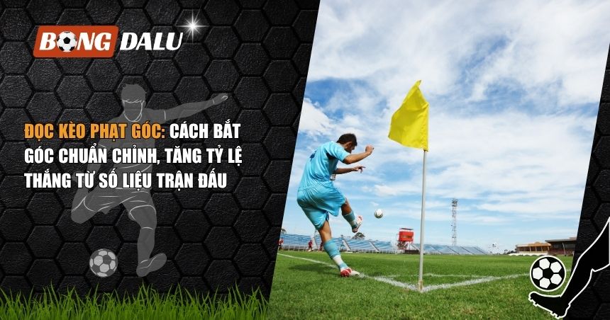 Đọc Kèo Phạt Góc: Cách Bắt Góc Chuẩn Chỉnh, Tăng Tỷ Lệ Thắng Từ Số Liệu Trận Đấu 1 đọc kèo phạt góc