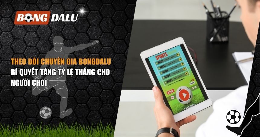 Theo Dõi Chuyên Gia Bongdalu: Bí Quyết Tăng Tỷ Lệ Thắng Cho Người Chơi 1 theo dõi chuyên gia Bongdalu mỗi ngày